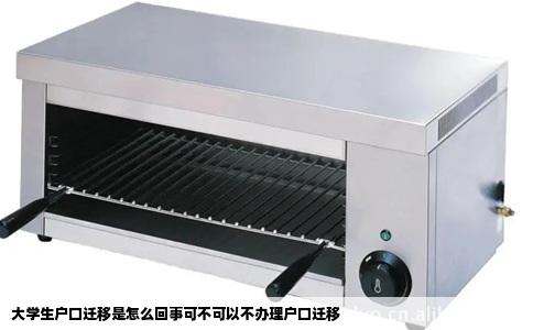 大学生户口迁移是怎么回事可不可以不办理户口迁移