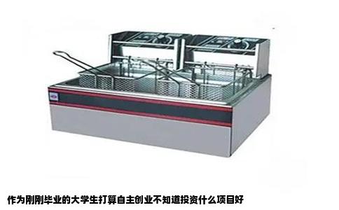 作为刚刚毕业的大学生打算自主创业不知道投资什么项目好