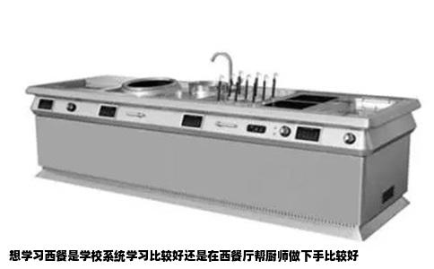 想学习西餐是学校系统学习比较好还是在西餐厅帮厨师做下手比较好