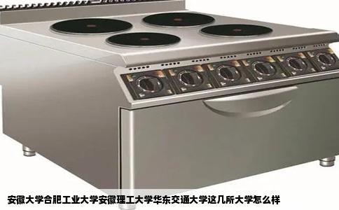 安徽大学合肥工业大学安徽理工大学华东交通大学这几所大学怎么样