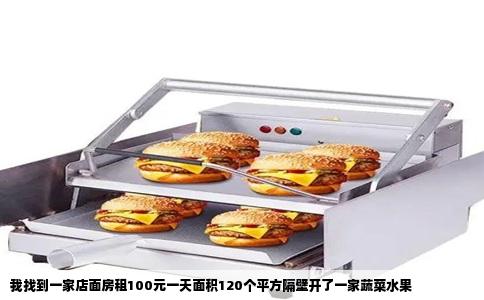 我找到一家店面房租100元一天面积120个平方隔壁开了一家蔬菜水果
