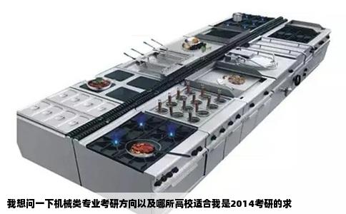 我想问一下机械类专业考研方向以及哪所高校适合我是2014考研的求