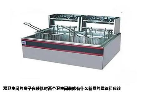 双卫生间的房子在装修时两个卫生间装修有什么新意的建议和应该