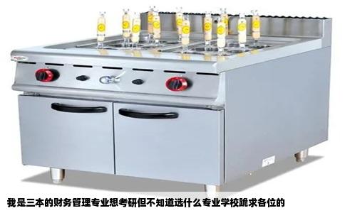 我是三本的财务管理专业想考研但不知道选什么专业学校跪求各位的