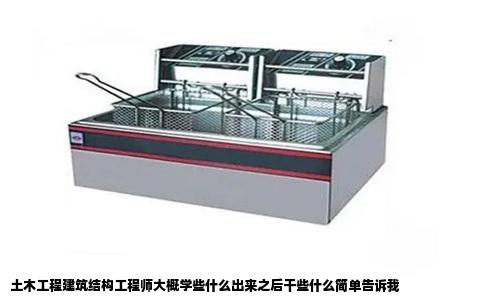 土木工程建筑结构工程师大概学些什么出来之后干些什么简单告诉我