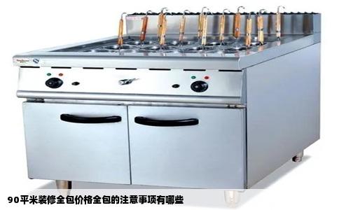 90平米装修全包价格全包的注意事项有哪些