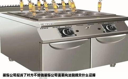 装饰公司起诉了对方不给钱装饰公司需要向法院提交什么证据