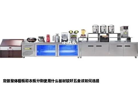 定做整体橱柜和衣柜分别使用什么板材较好五金该如何选择