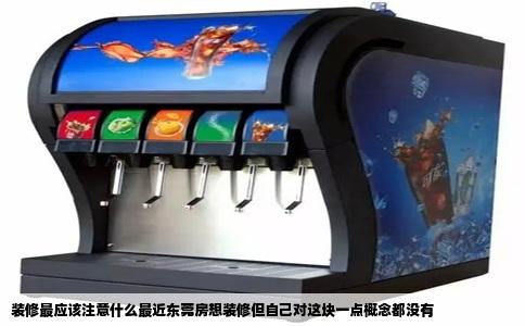 装修最应该注意什么最近东莞房想装修但自己对这块一点概念都没有
