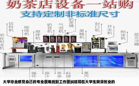 大学毕业感觉自己的专业很难找到工作很纠结现在大学生就没创业的