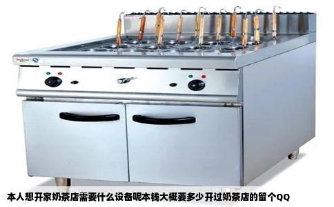 本人想开家奶茶店需要什么设备呢本钱大概要多少开过奶茶店的留个QQ