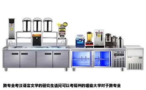 跨专业考汉语言文学的研究生请问可以考福州的哪些大学对于跨专业