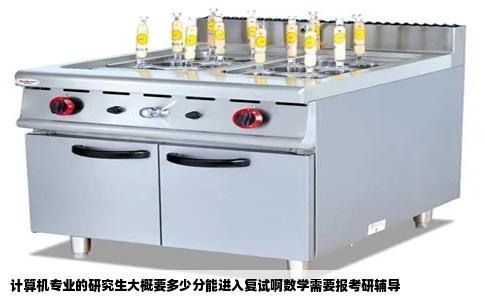 计算机专业的研究生大概要多少分能进入复试啊数学需要报考研辅导