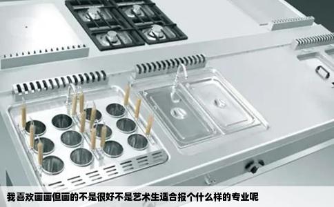 我喜欢画画但画的不是很好不是艺术生适合报个什么样的专业呢