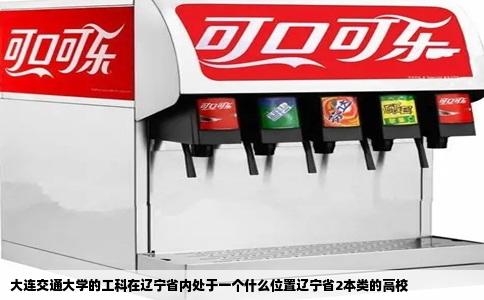 大连交通大学的工科在辽宁省内处于一个什么位置辽宁省2本类的高校