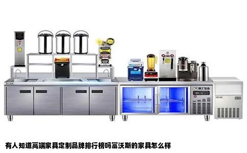 有人知道高端家具定制品牌排行榜吗富沃斯的家具怎么样