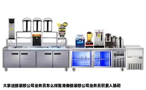 大家说做装修公司业务员怎么样我准备做装修公司业务员积累人脉和