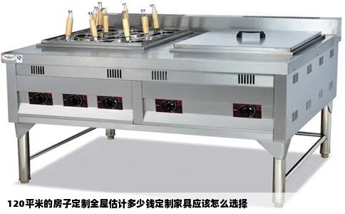 120平米的房子定制全屋估计多少钱定制家具应该怎么选择