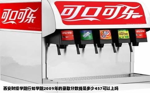 西安财经学院行知学院2009年的录取分数线是多少457可以上吗