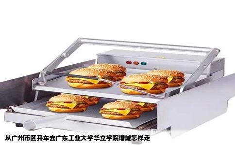从广州市区开车去广东工业大学华立学院增城怎样走