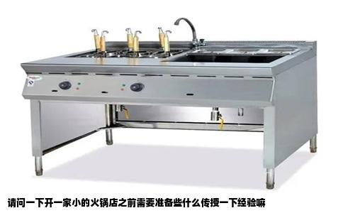 请问一下开一家小的火锅店之前需要准备些什么传授一下经验嘛
