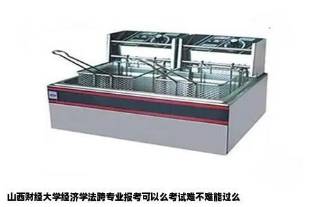 山西财经大学经济学法跨专业报考可以么考试难不难能过么
