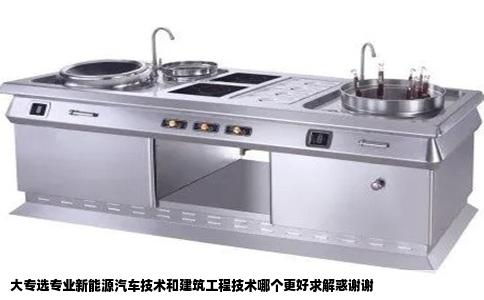 大专选专业新能源汽车技术和建筑工程技术哪个更好求解惑谢谢