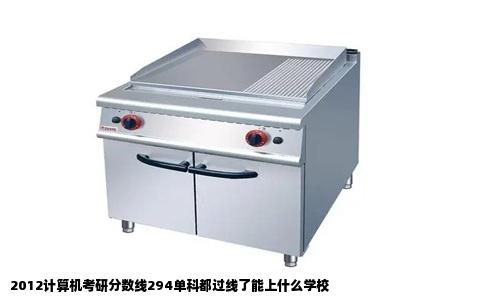 2012计算机考研分数线294单科都过线了能上什么学校