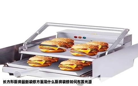 长方形厨房最新装修方案是什么厨房装修如何布置光源