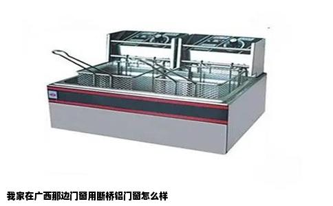 我家在广西那边门窗用断桥铝门窗怎么样