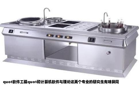 quot软件工程quot和计算机软件与理论这两个专业的研究生有啥异同