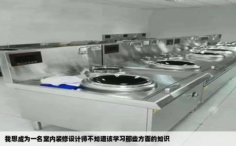 我想成为一名室内装修设计师不知道该学习那些方面的知识