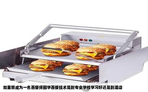 如果想成为一名西餐师那学西餐技术是到专业学校学习好还是到酒店