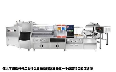 在大学附近开开店买什么合适我的想法是做一个动漫特色的店动漫