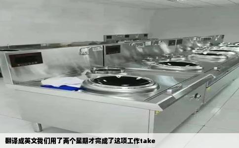翻译成英文我们用了两个星期才完成了这项工作take