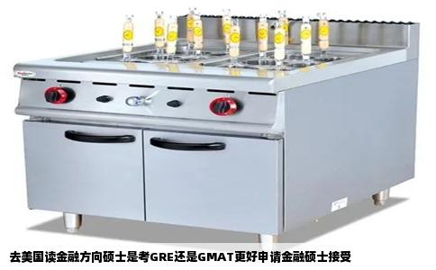 去美国读金融方向硕士是考GRE还是GMAT更好申请金融硕士接受