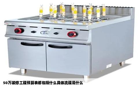 50万装修工程预算表都包括什么具体流程是什么