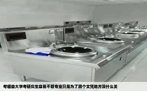 考哪些大学考研究生容易不管专业只是为了混个文凭地方没什么关