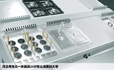 河北考生比一本线高25分怎么选医科大学