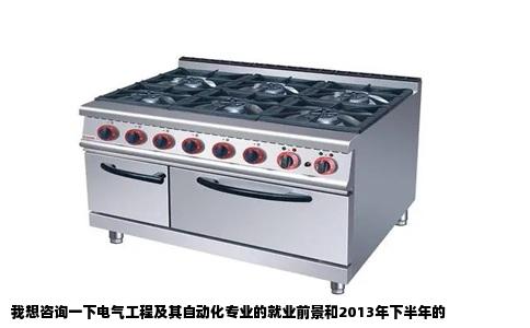 我想咨询一下电气工程及其自动化专业的就业前景和2013年下半年的