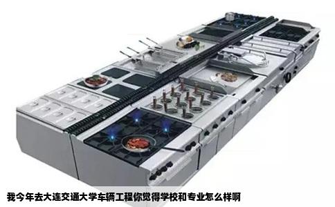 我今年去大连交通大学车辆工程你觉得学校和专业怎么样啊
