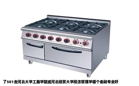 了501去河北大学工商学院或河北经贸大学经济管理学哪个金融专业好