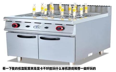看一下我的机型配置就是显卡不好能玩什么单机游戏推荐一些好玩的