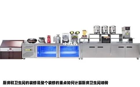 厨房和卫生间的装修是整个装修的重点如何计算厨房卫生间墙砖