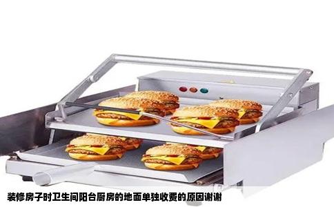 装修房子时卫生间阳台厨房的地面单独收费的原因谢谢