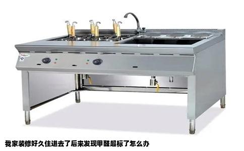 我家装修好久住进去了后来发现甲醛超标了怎么办