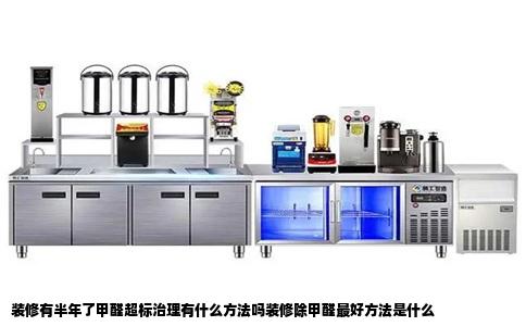 装修有半年了甲醛超标治理有什么方法吗装修除甲醛最好方法是什么