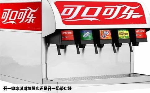 开一家冰淇淋加盟店还是开一奶茶店好