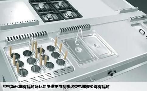 空气净化器有辐射吗比如电磁炉电视机这类电器多少都有辐射