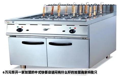 6万元想开一家加盟的中式快餐店请问有什么好的加盟商家吗我只